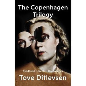 The Copenhagen Trilogy: Childhood; Youth; Dependency -- Tove Ditlevsen